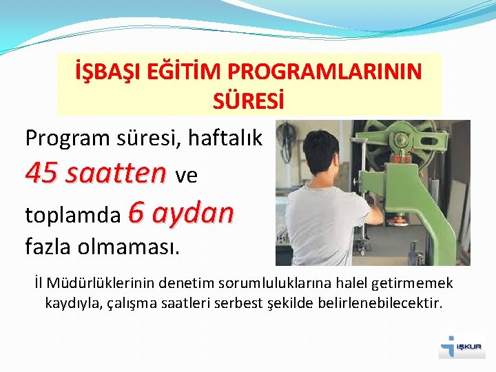 İŞBAŞI EĞİTİM PROGRAMLARININ SÜRESİ Program süresi, haftalık 45 saatten ve toplamda 6 aydan fazla