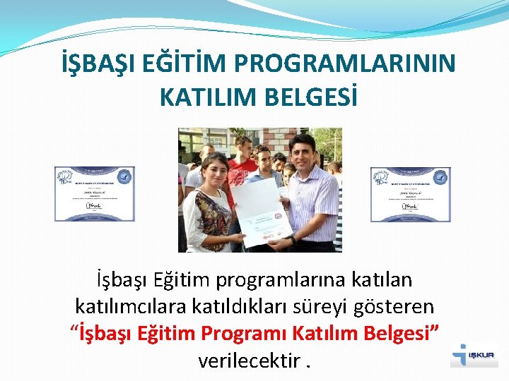 İŞBAŞI EĞİTİM PROGRAMLARININ KATILIM BELGESİ İşbaşı Eğitim programlarına katılan katılımcılara katıldıkları süreyi gösteren “İşbaşı