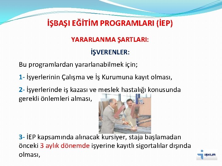 İŞBAŞI EĞİTİM PROGRAMLARI (İEP) YARARLANMA ŞARTLARI: İŞVERENLER: Bu programlardan yararlanabilmek için; 1 - İşyerlerinin