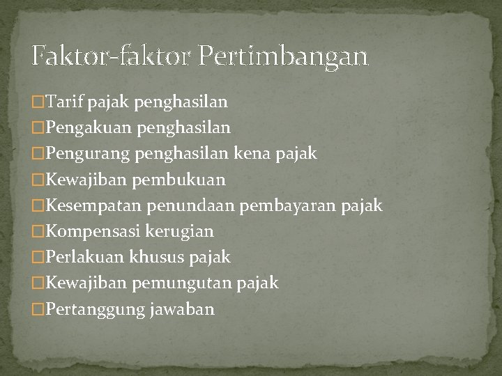 Faktor-faktor Pertimbangan �Tarif pajak penghasilan �Pengakuan penghasilan �Pengurang penghasilan kena pajak �Kewajiban pembukuan �Kesempatan