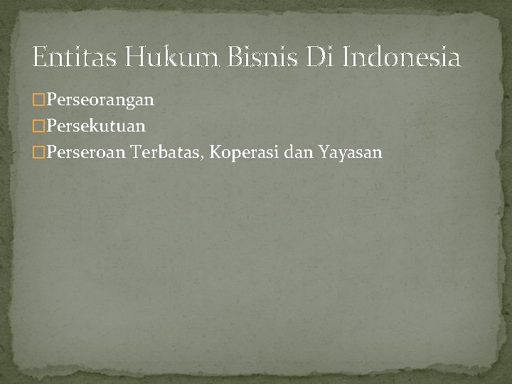 Entitas Hukum Bisnis Di Indonesia �Perseorangan �Persekutuan �Perseroan Terbatas, Koperasi dan Yayasan 