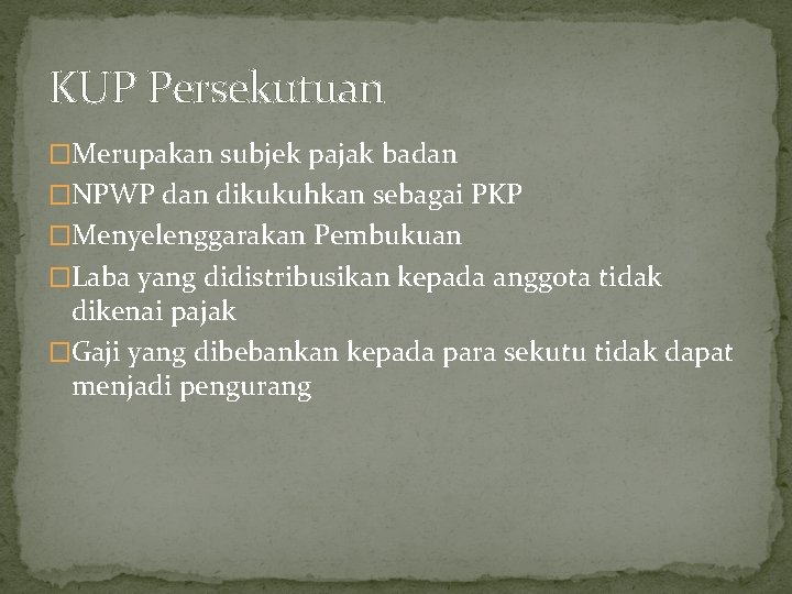 KUP Persekutuan �Merupakan subjek pajak badan �NPWP dan dikukuhkan sebagai PKP �Menyelenggarakan Pembukuan �Laba