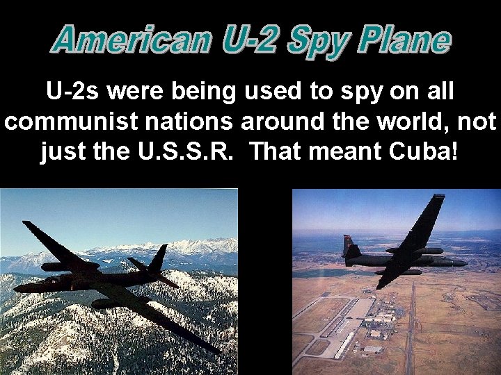 U-2 s were being used to spy on all communist nations around the world, U-2 s were being used to spy on all communist nations around the world,