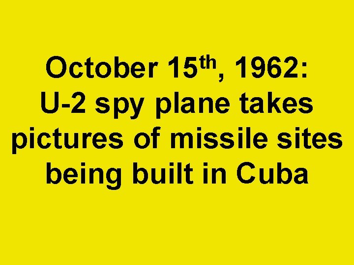 th 15 , October 1962: U-2 spy plane takes pictures of missile sites being th 15 , October 1962: U-2 spy plane takes pictures of missile sites being