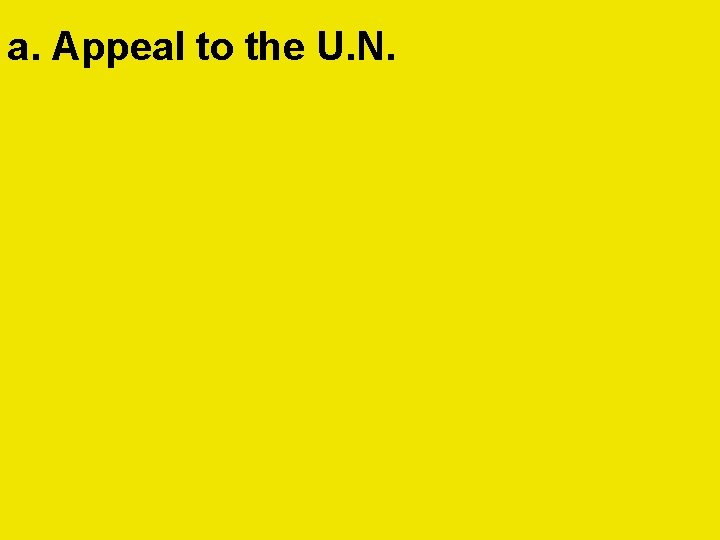 a. Appeal to the U. N.  a. Appeal to the U. N.