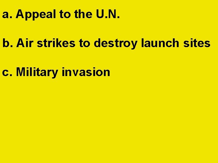 a. Appeal to the U. N. b. Air strikes to destroy launch sites c. a. Appeal to the U. N. b. Air strikes to destroy launch sites c.