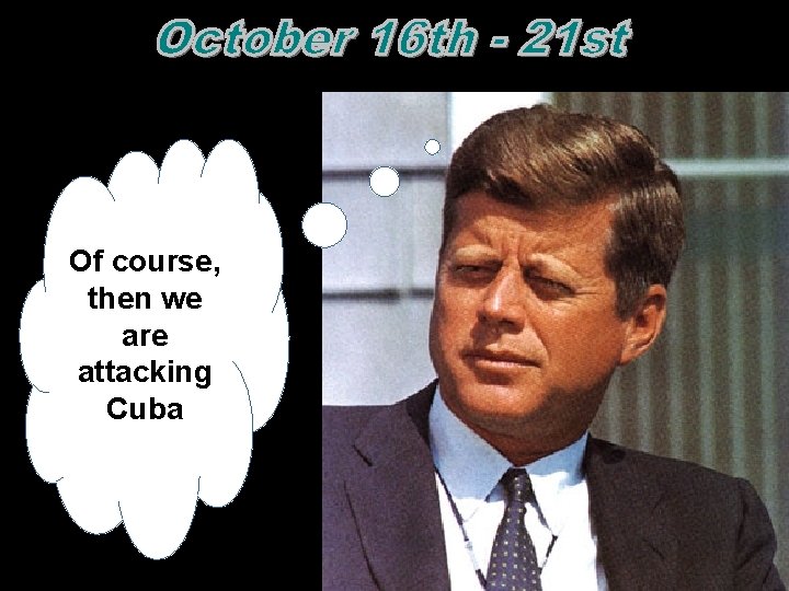 Of course, then we are attacking Cuba  Of course, then we are attacking Cuba