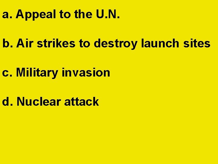 a. Appeal to the U. N. b. Air strikes to destroy launch sites c. a. Appeal to the U. N. b. Air strikes to destroy launch sites c.
