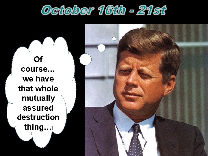 Of course… we have that whole mutually assured destruction thing…  Of course… we have that whole mutually assured destruction thing…