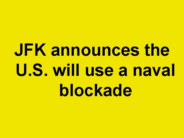 JFK announces the U. S. will use a naval blockade  JFK announces the U. S. will use a naval blockade