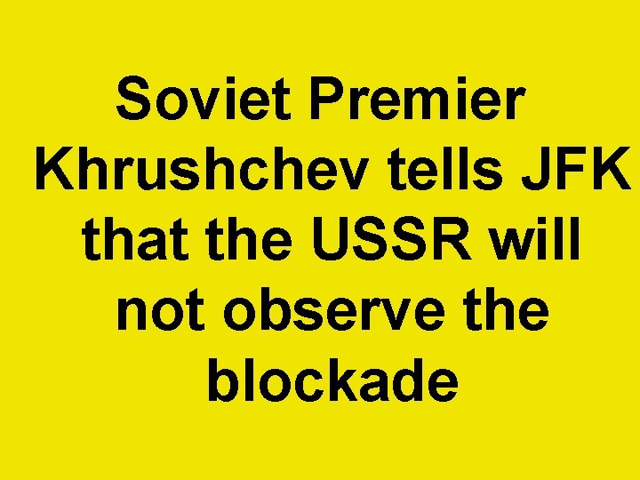 Soviet Premier Khrushchev tells JFK that the USSR will not observe the blockade  Soviet Premier Khrushchev tells JFK that the USSR will not observe the blockade