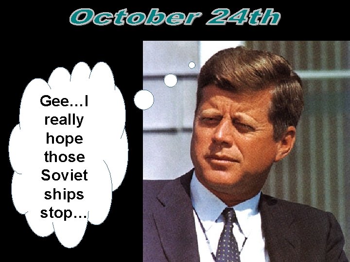 Gee…I really hope those Soviet ships stop…  Gee…I really hope those Soviet ships stop…