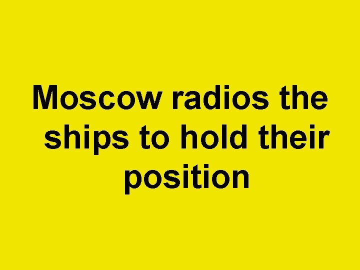 Moscow radios the ships to hold their position  Moscow radios the ships to hold their position
