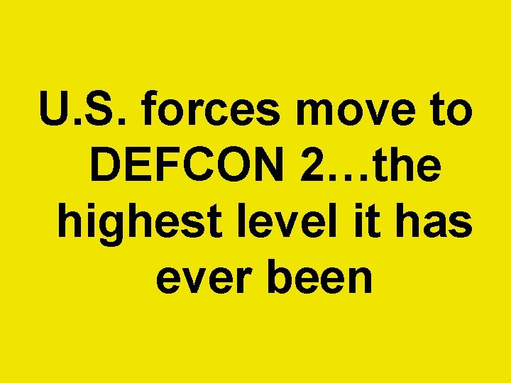 U. S. forces move to DEFCON 2…the highest level it has ever been  U. S. forces move to DEFCON 2…the highest level it has ever been