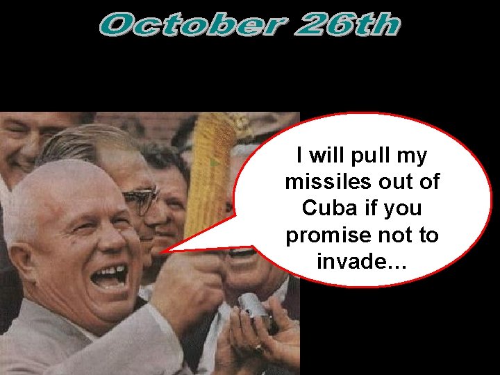 I will pull my missiles out of Cuba if you promise not to invade… I will pull my missiles out of Cuba if you promise not to invade…