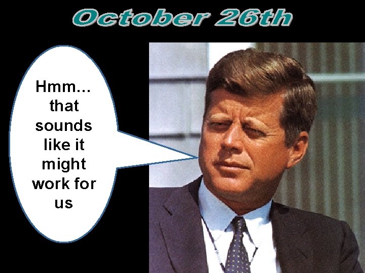 Hmm… that sounds like it might work for us  Hmm… that sounds like it might work for us