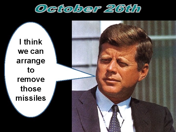 I think we can arrange to remove those missiles  I think we can arrange to remove those missiles