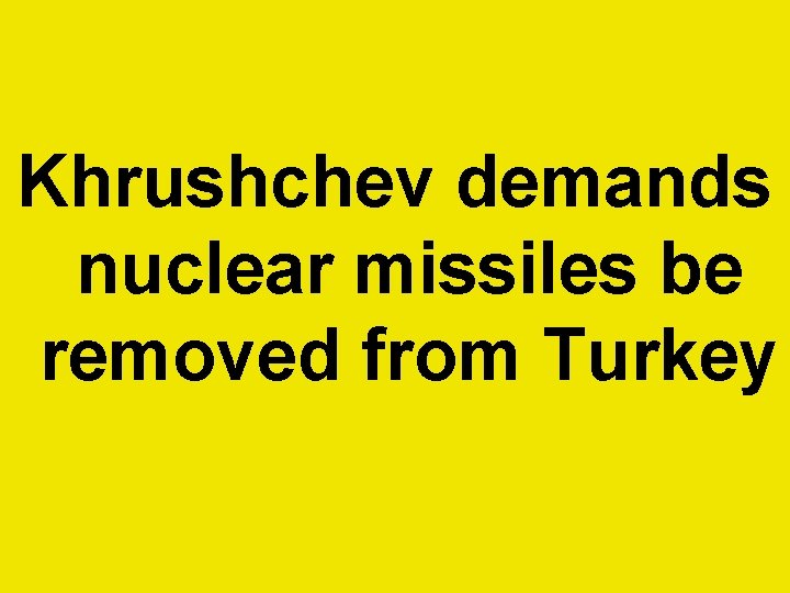 Khrushchev demands nuclear missiles be removed from Turkey  Khrushchev demands nuclear missiles be removed from Turkey