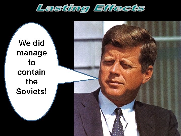 We did manage to contain the Soviets!  We did manage to contain the Soviets!