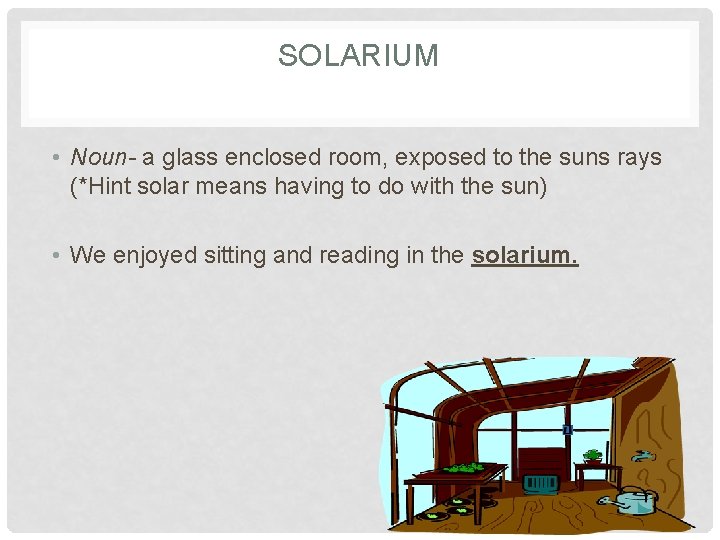 SOLARIUM • Noun- a glass enclosed room, exposed to the suns rays (*Hint solar