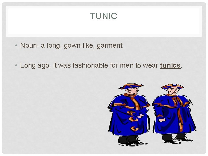TUNIC • Noun- a long, gown-like, garment • Long ago, it was fashionable for