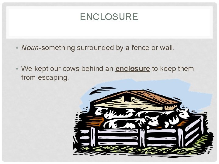 ENCLOSURE • Noun-something surrounded by a fence or wall. • We kept our cows