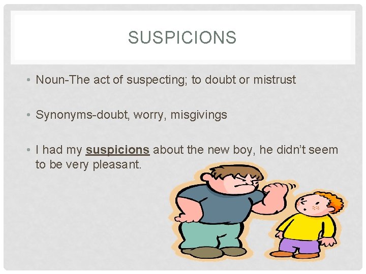 SUSPICIONS • Noun-The act of suspecting; to doubt or mistrust • Synonyms-doubt, worry, misgivings