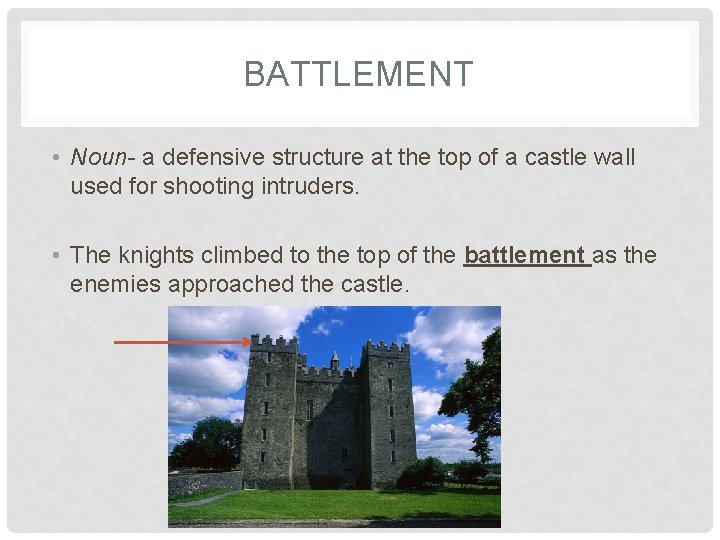 BATTLEMENT • Noun- a defensive structure at the top of a castle wall used