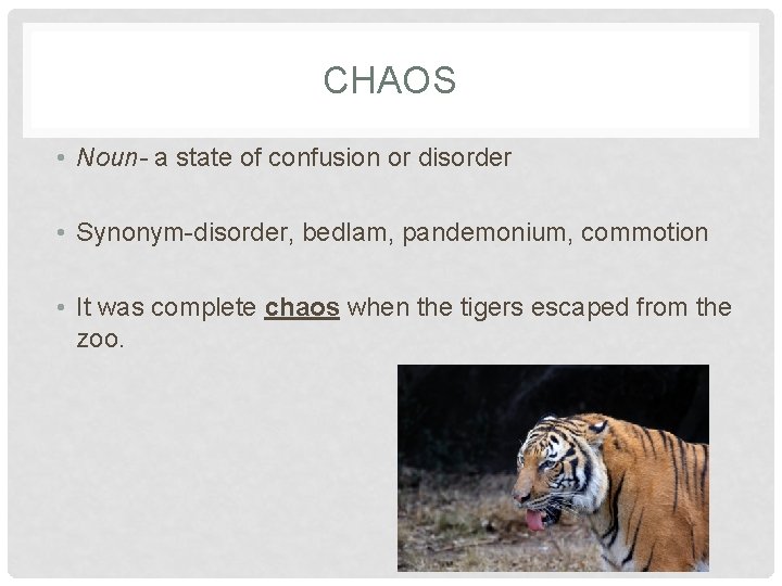CHAOS • Noun- a state of confusion or disorder • Synonym-disorder, bedlam, pandemonium, commotion
