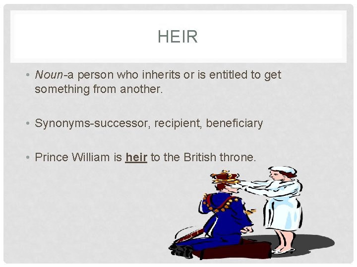 HEIR • Noun-a person who inherits or is entitled to get something from another.