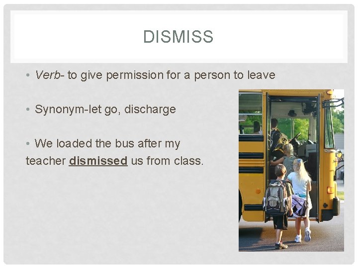 DISMISS • Verb- to give permission for a person to leave • Synonym-let go,