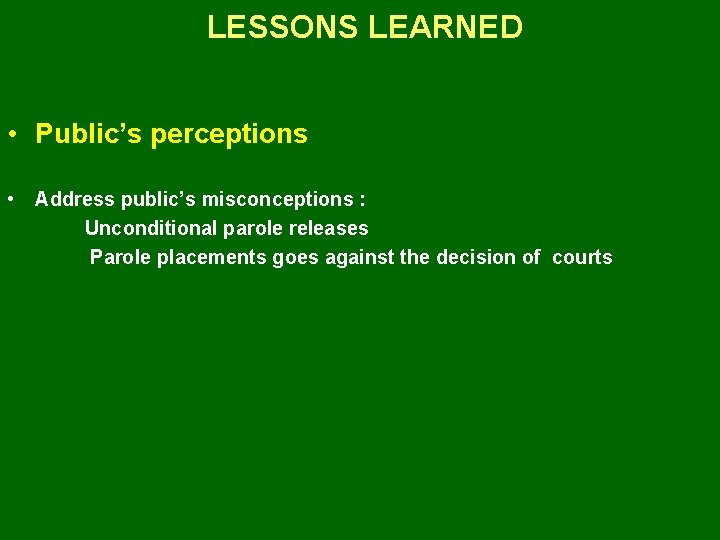 LESSONS LEARNED • Public’s perceptions • Address public’s misconceptions : Unconditional parole releases Parole