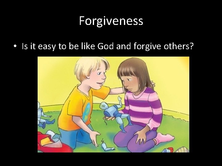 Forgiveness • Is it easy to be like God and forgive others? 