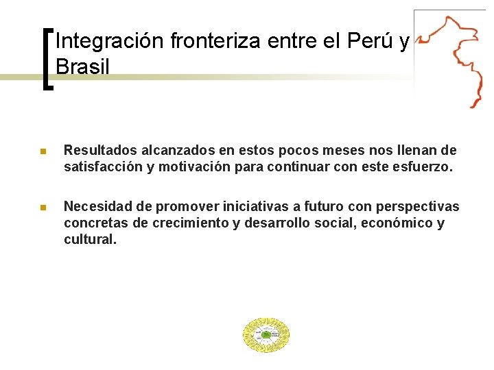 Integración fronteriza entre el Perú y Brasil Resultados alcanzados en estos pocos meses nos