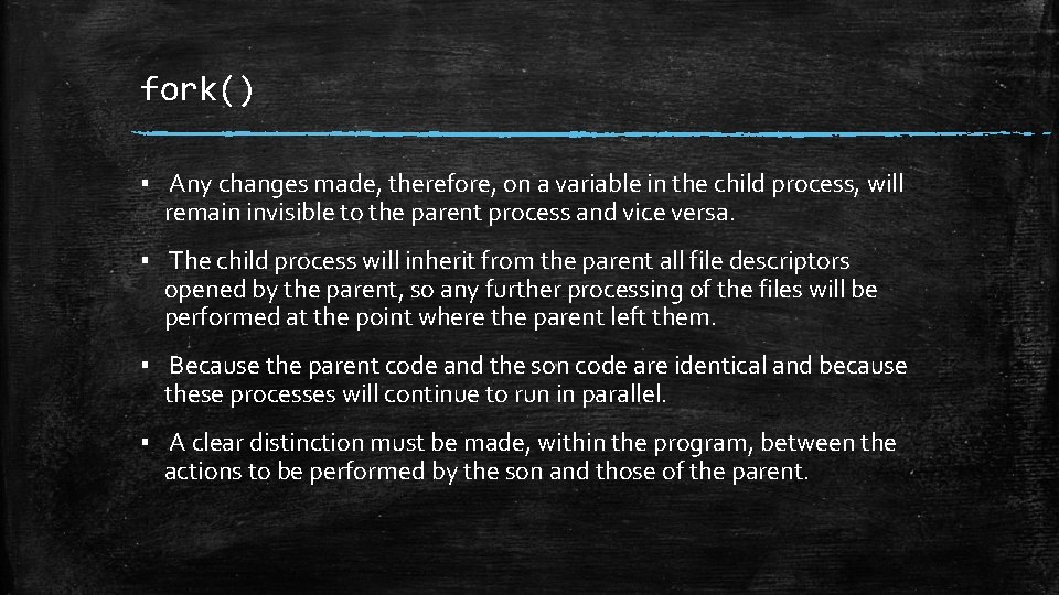 fork() ▪ Any changes made, therefore, on a variable in the child process, will fork() ▪ Any changes made, therefore, on a variable in the child process, will