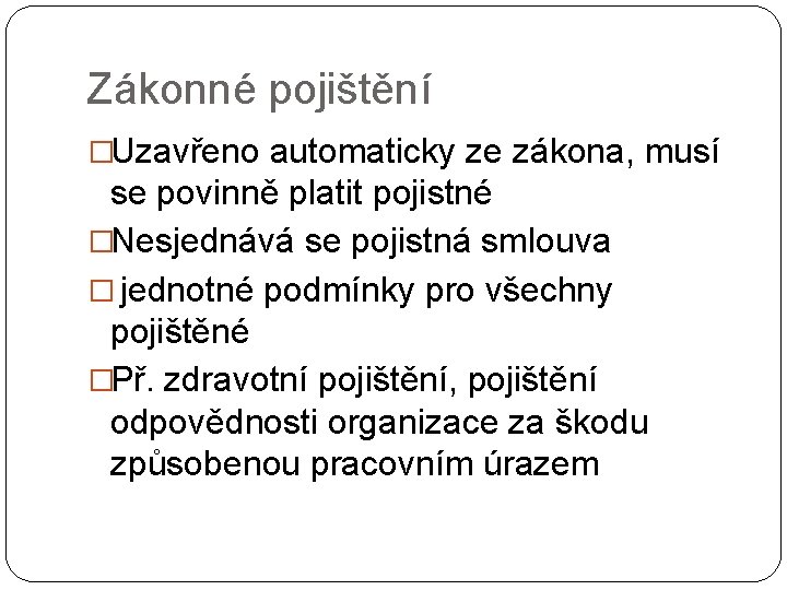 Zákonné pojištění �Uzavřeno automaticky ze zákona, musí se povinně platit pojistné �Nesjednává se pojistná