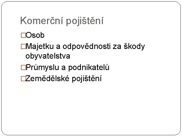 Komerční pojištění �Osob �Majetku a odpovědnosti za škody obyvatelstva �Průmyslu a podnikatelů �Zemědělské pojištění