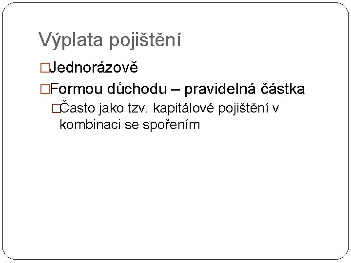 Výplata pojištění �Jednorázově �Formou důchodu – pravidelná částka �Často jako tzv. kapitálové pojištění v