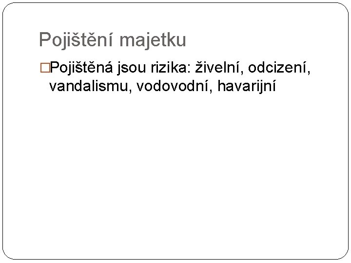 Pojištění majetku �Pojištěná jsou rizika: živelní, odcizení, vandalismu, vodovodní, havarijní 