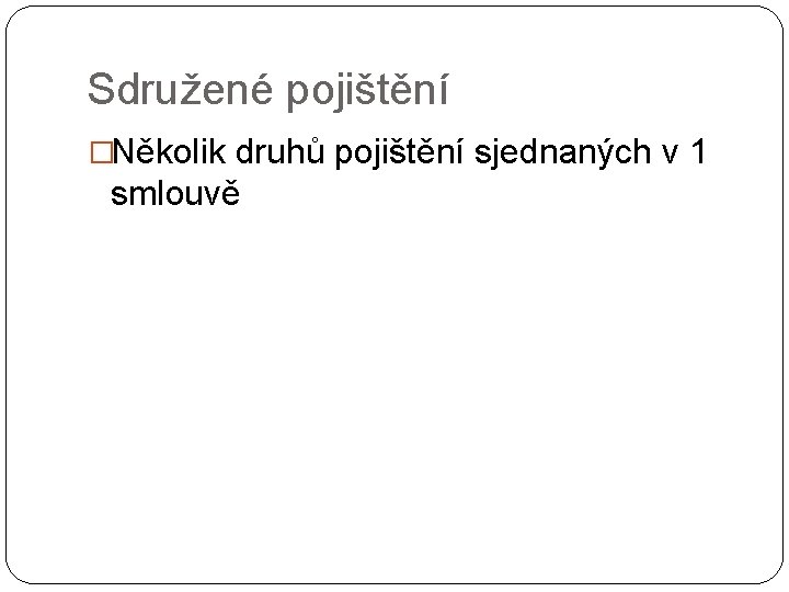 Sdružené pojištění �Několik druhů pojištění sjednaných v 1 smlouvě 