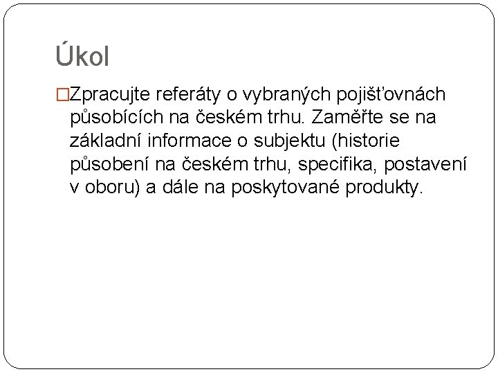 Úkol �Zpracujte referáty o vybraných pojišťovnách působících na českém trhu. Zaměřte se na základní