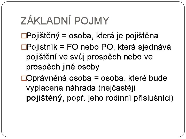 ZÁKLADNÍ POJMY �Pojištěný = osoba, která je pojištěna �Pojistník = FO nebo PO, která