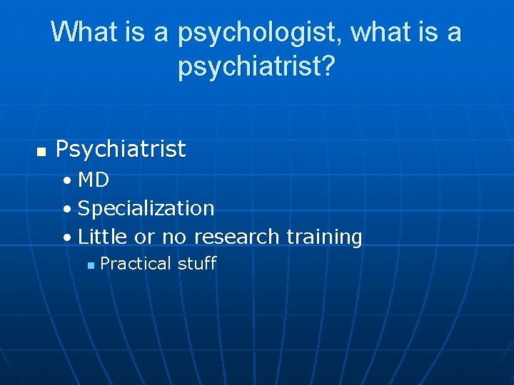 What is a psychologist, what is a psychiatrist? n Psychiatrist • MD • Specialization