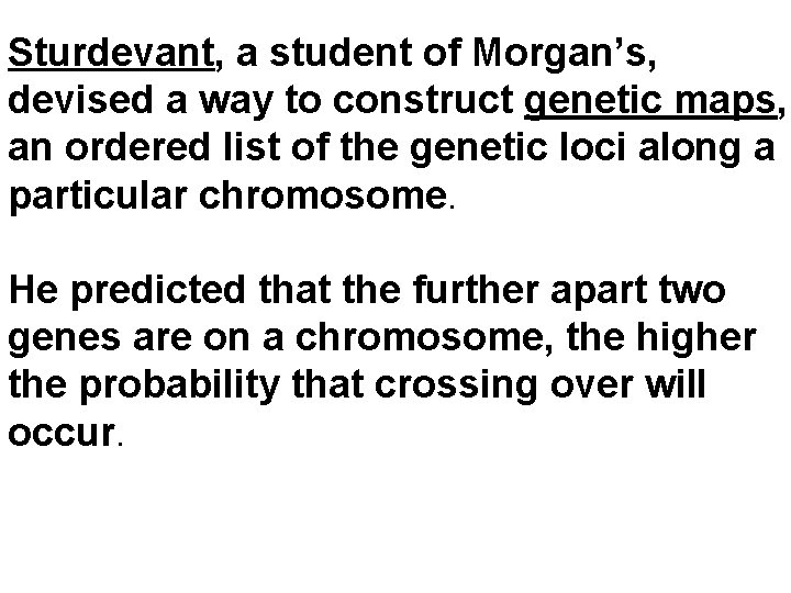 Sturdevant, a student of Morgan’s, devised a way to construct genetic maps, an ordered