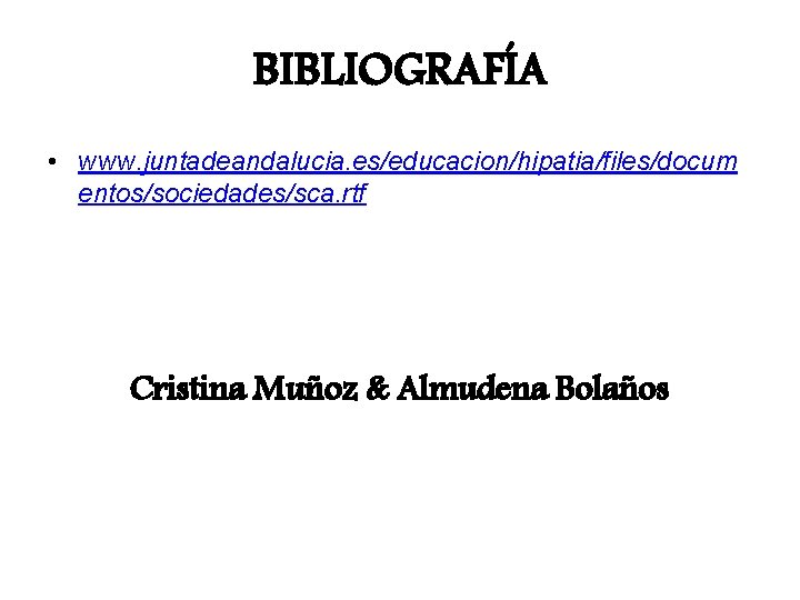 BIBLIOGRAFÍA • www. juntadeandalucia. es/educacion/hipatia/files/docum entos/sociedades/sca. rtf Cristina Muñoz & Almudena Bolaños 