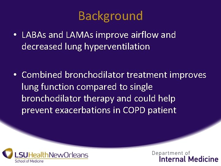 Background • LABAs and LAMAs improve airflow and decreased lung hyperventilation • Combined bronchodilator