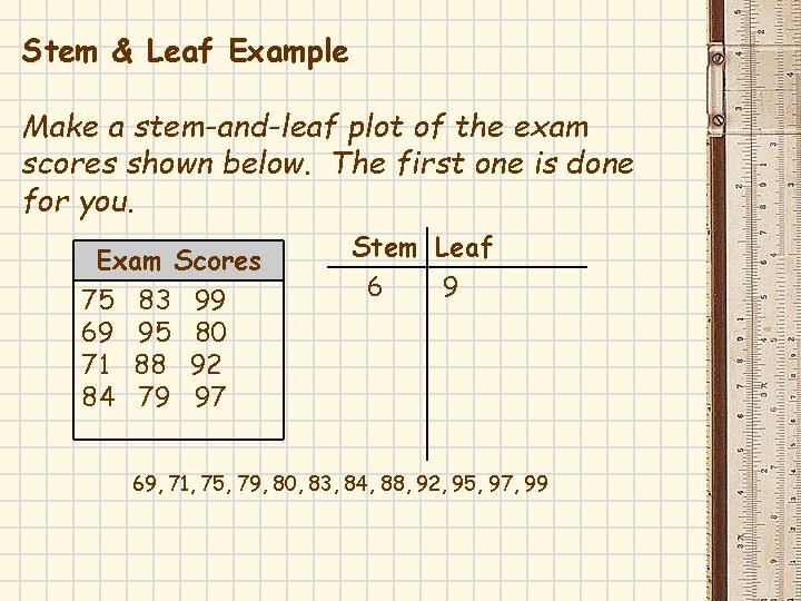 Stem & Leaf Example Make a stem-and-leaf plot of the exam scores shown below. Stem & Leaf Example Make a stem-and-leaf plot of the exam scores shown below.