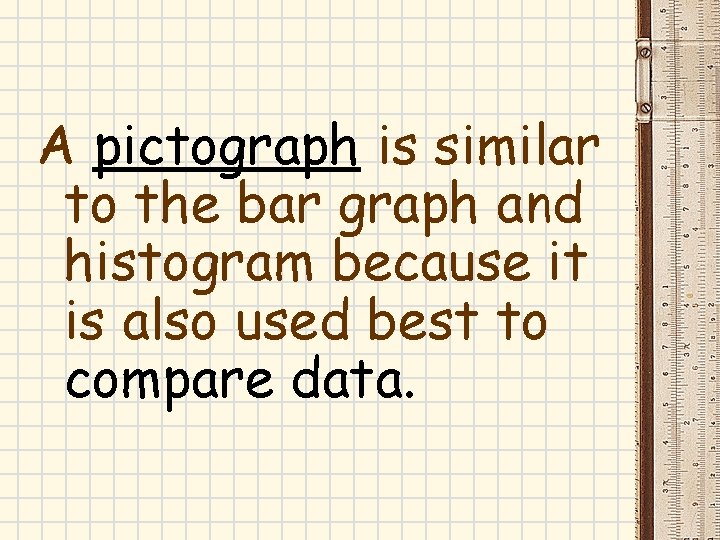 A pictograph is similar to the bar graph and histogram because it is also A pictograph is similar to the bar graph and histogram because it is also