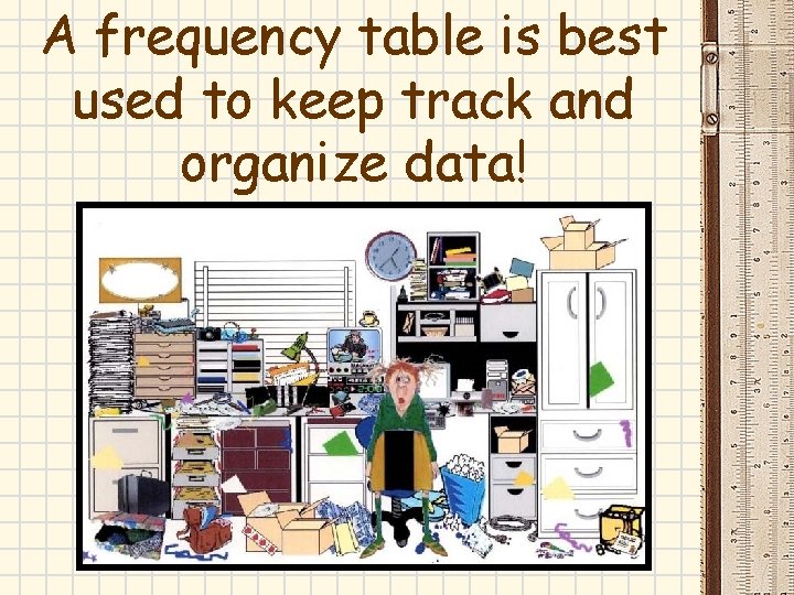A frequency table is best used to keep track and organize data! A frequency table is best used to keep track and organize data!