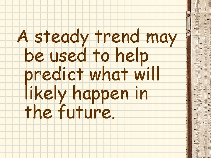 A steady trend may be used to help predict what will likely happen in A steady trend may be used to help predict what will likely happen in